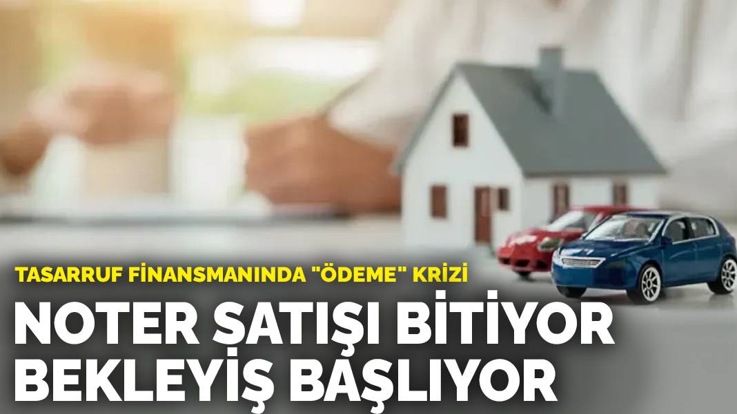 Tasarruf finansmanında "ödeme" krizi: Noter satışı bitiyor, bekleyiş başlıyor