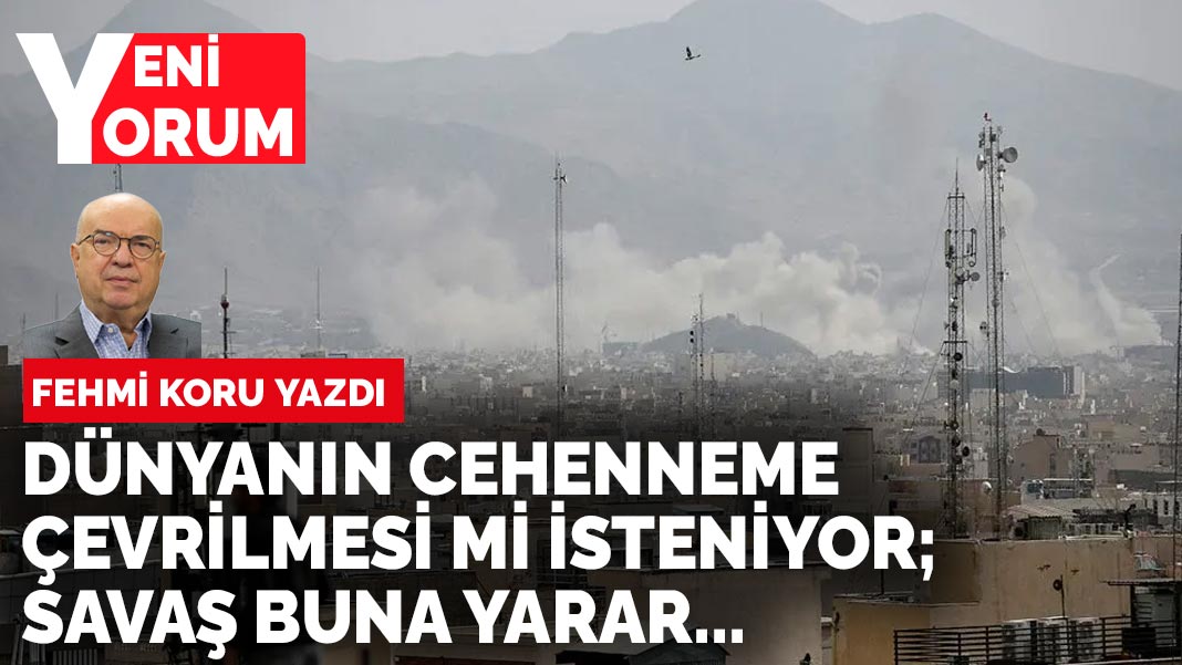 Fehmi Koru yazdı... Dünyanın cehenneme çevrilmesi mi isteniyor; savaş buna yarar…