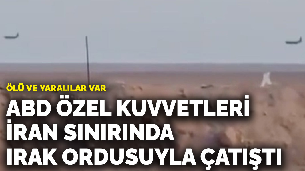 ABD Özel Kuvvetleri İran sınırında Irak ordusuyla çatıştı: Ölü ve yaralılar var