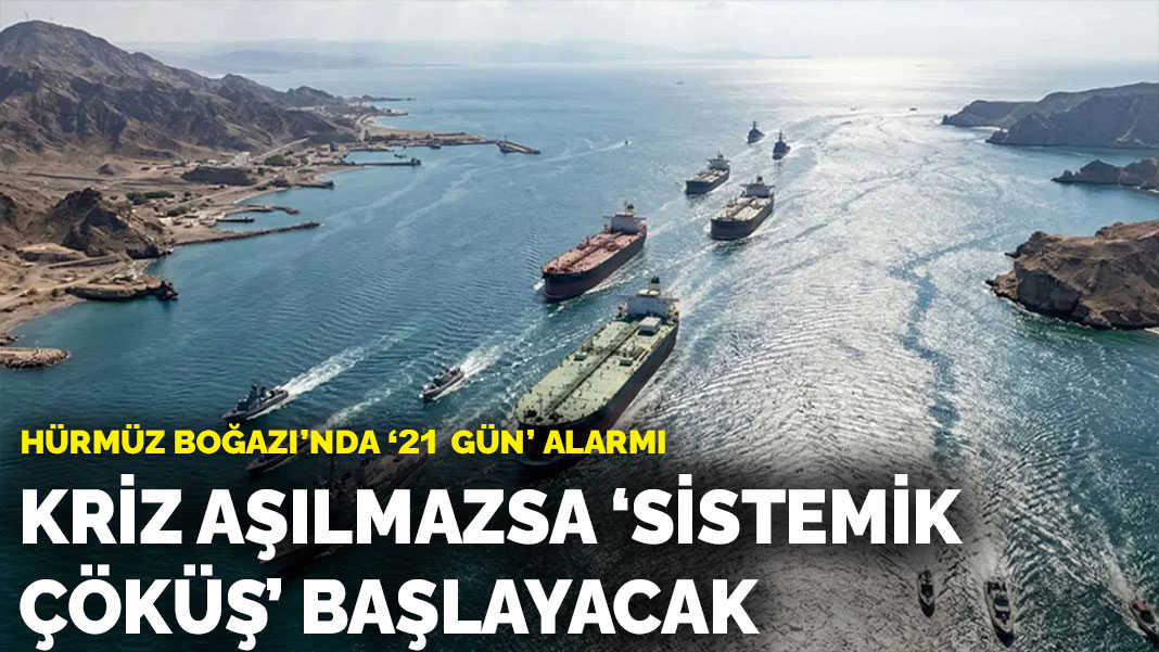 Hürmüz Boğazı'nda '21 gün' alarmı: Kriz aşılmazsa 'sistemik çöküş' başlayacak
