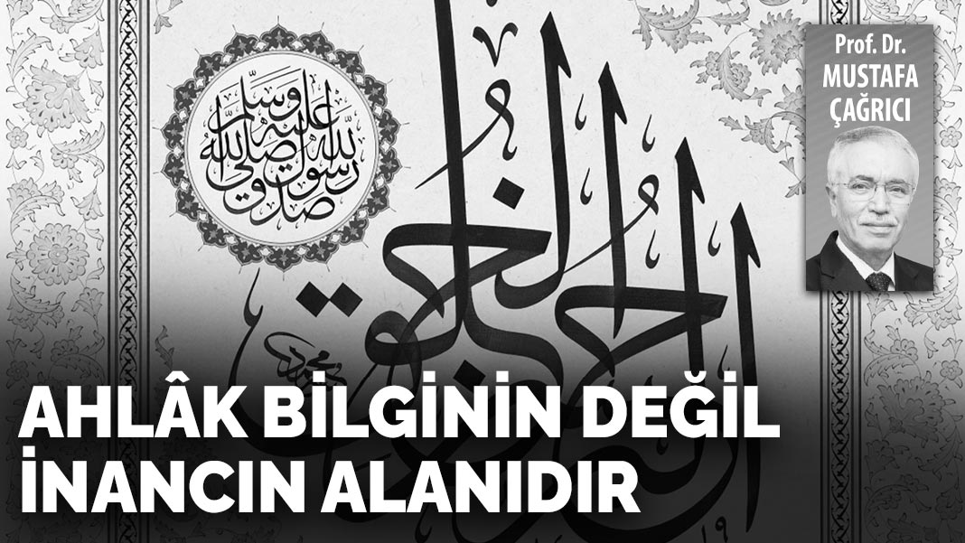 Ahlâk bilginin değil inancın alanıdır
