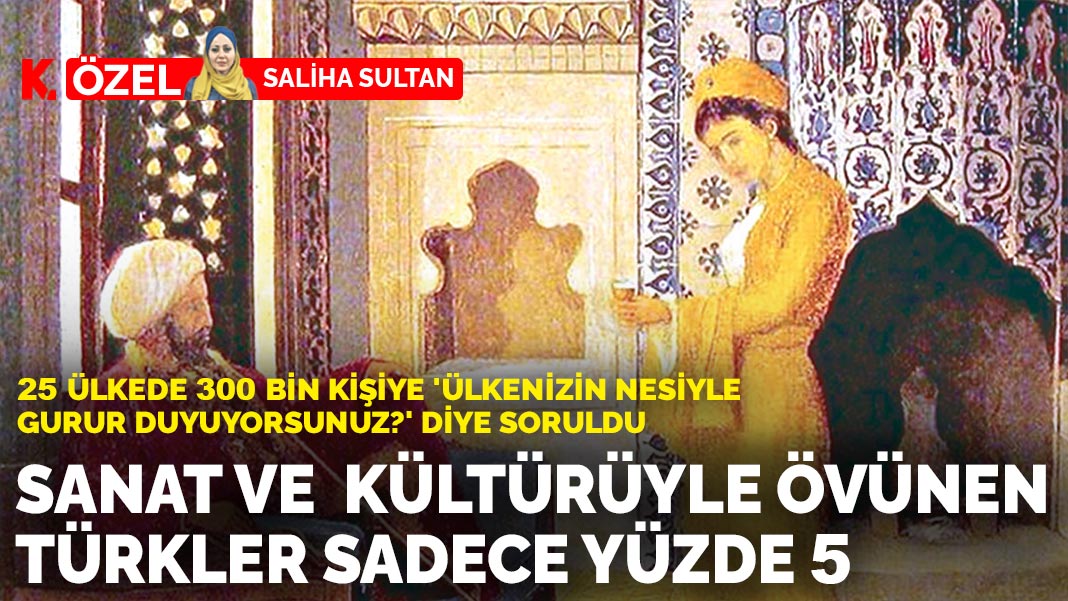 25 ülkede 300 bin kişiye 'ülkenizin nesiyle gurur duyuyorsunuz?' diye soruldu:Sanat ve  kültürüyle övünen Türkler sadece yüzde 5