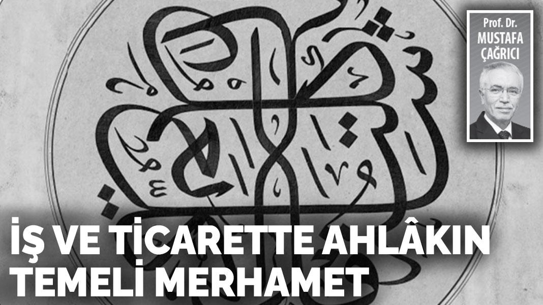 İş ve ticarette ahlâkın temeli merhamet