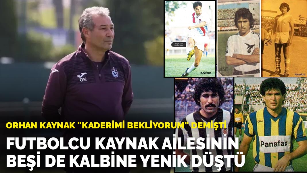 Orhan Kaynak 'kaderimi bekliyorum' demişti: Futbolcu Kaynak ailesinin beşi de kalbine yenik düştü