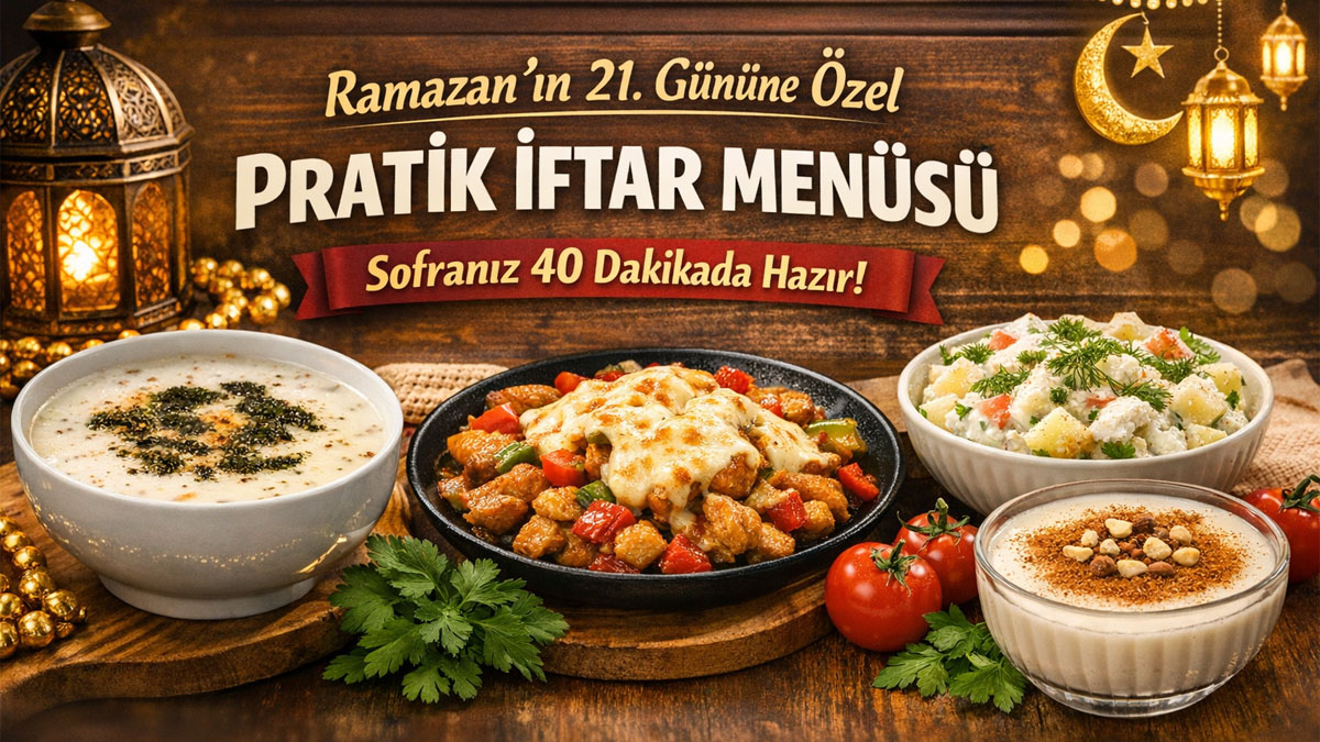 Ramazan’ın 21. gününe özel pratik iftar menüsü: Sofranız 40 dakikada hazır