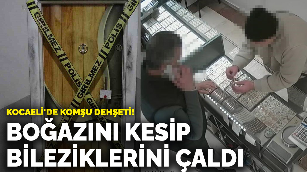 Kocaeli'de komşu dehşeti! Boğazını kesip bileziklerini çaldı
