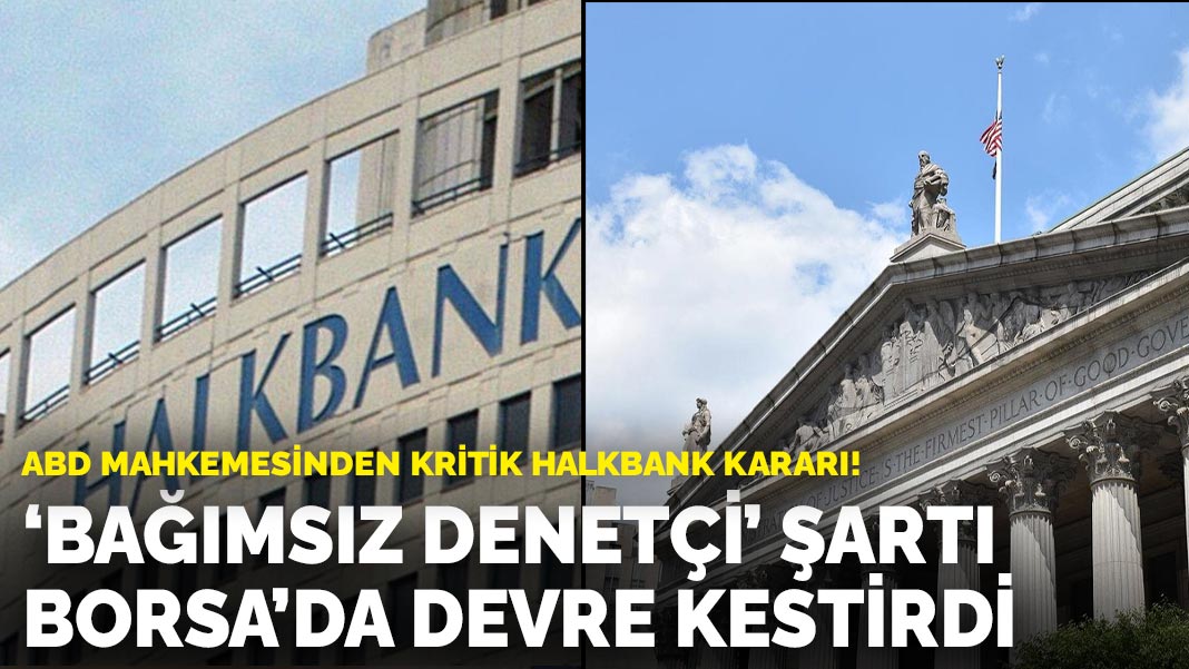 ABD Mahkemesinden kritik Halkbank kararı! 'Bağımsız Denetçi' şartı borsada devre kestirdi