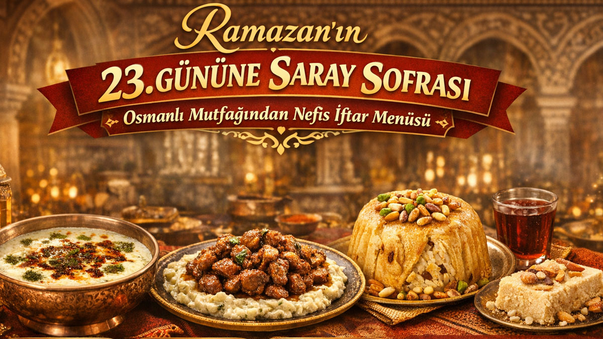 Ramazan’ın 23. gününe saray sofrası: Osmanlı mutfağından nefis iftar menüsü