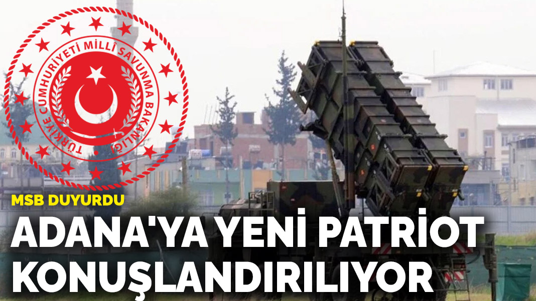 MSB duyurdu: Adana'ya yeni Patriot konuşlandırılıyor