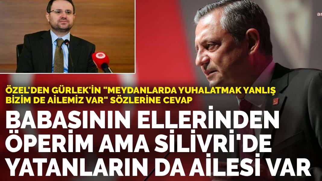 Özel'den Gürlek'in sözlerine cevap: Babasının ellerinden öperim ama Silivri'de yatanların da ailesi var