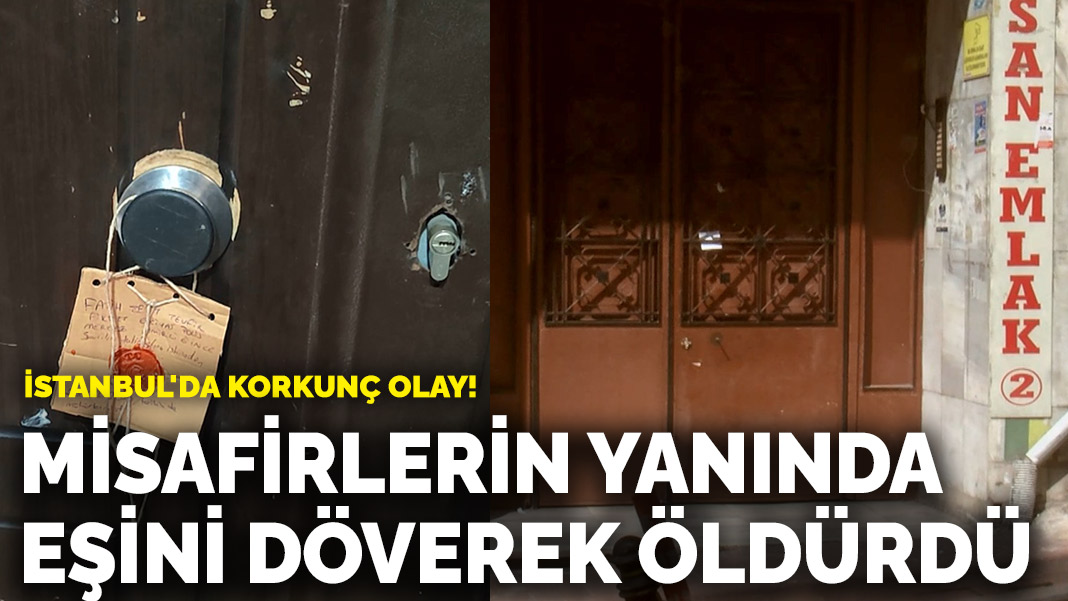 İstanbul'da korkunç olay! Misafirlerin yanında eşini döverek öldürdü