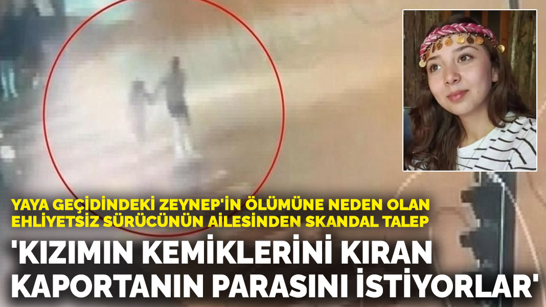 Skandale Forderung der Familie des Fahrers, der Zeyneps Tod verursacht hat! 'Sie wollen das Geld für die Karosserie, die meiner Tochter die Knochen gebrochen hat'