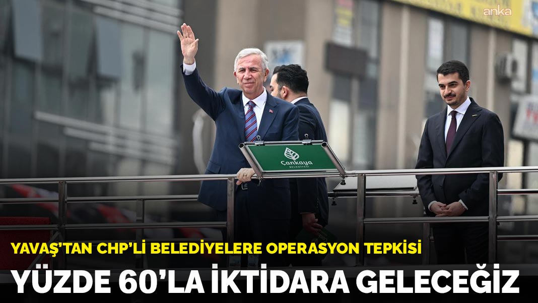Yavaş’tan CHP’li belediyelere operasyon tepkisi: Yüzde 60’la iktidara geleceğiz