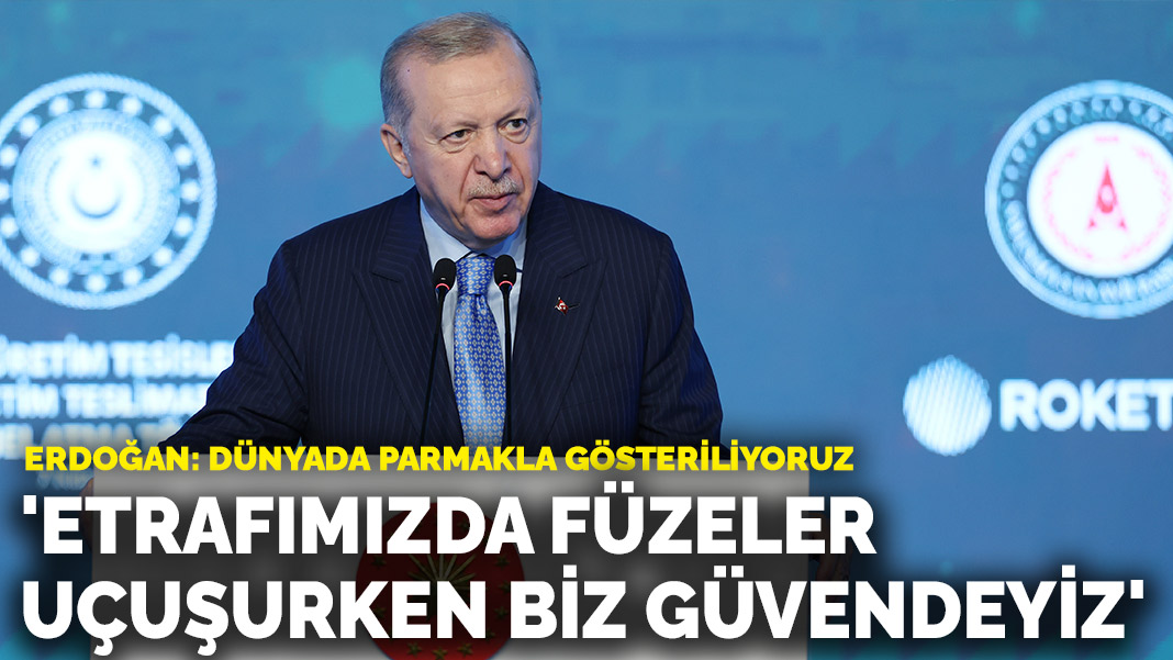 Erdoğan: Etrafımızda füzeler uçuşurken kendimizi güvende hissediyoruz