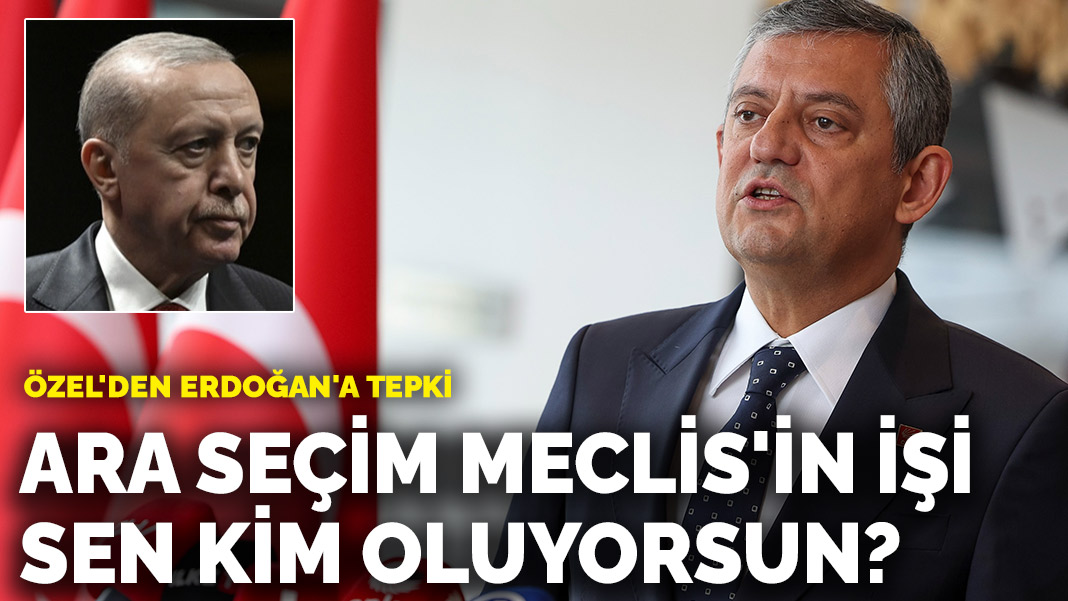 Özel'den Erdoğan'a tepki: Ara seçim Meclis'in işi, sen kim oluyorsun?