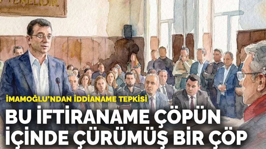 İmamoğlu’ndan iddianame tepkisi: Bu iftiraname çöpün içinde çürümüş bir çöp