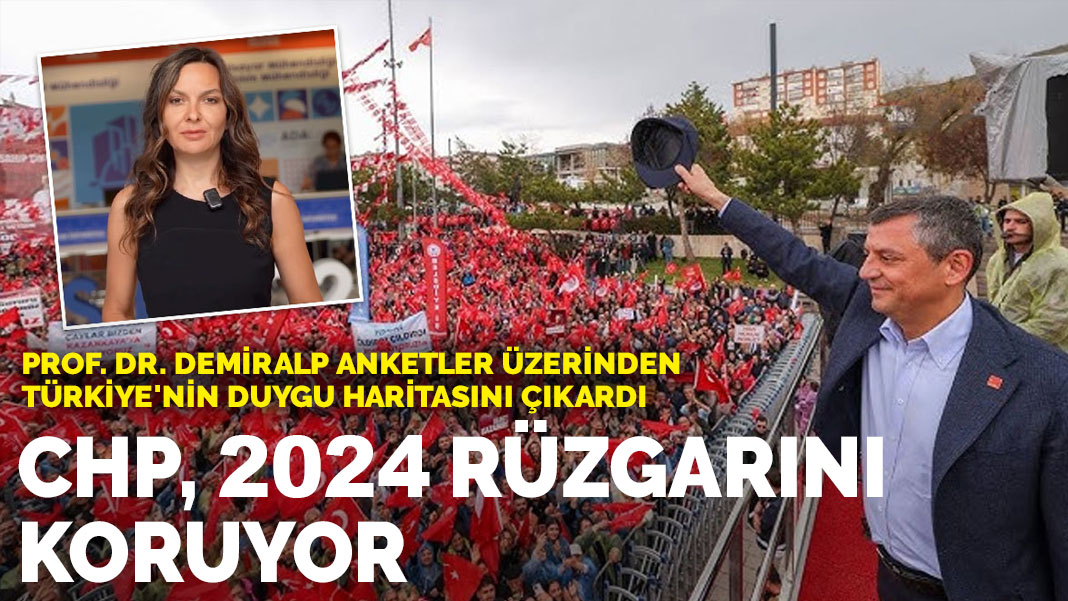 Prof. Dr. Demiralp anketler üzerinden Türkiye'nin duygu haritasını çıkardı: CHP 2024 rüzgarını koruyor