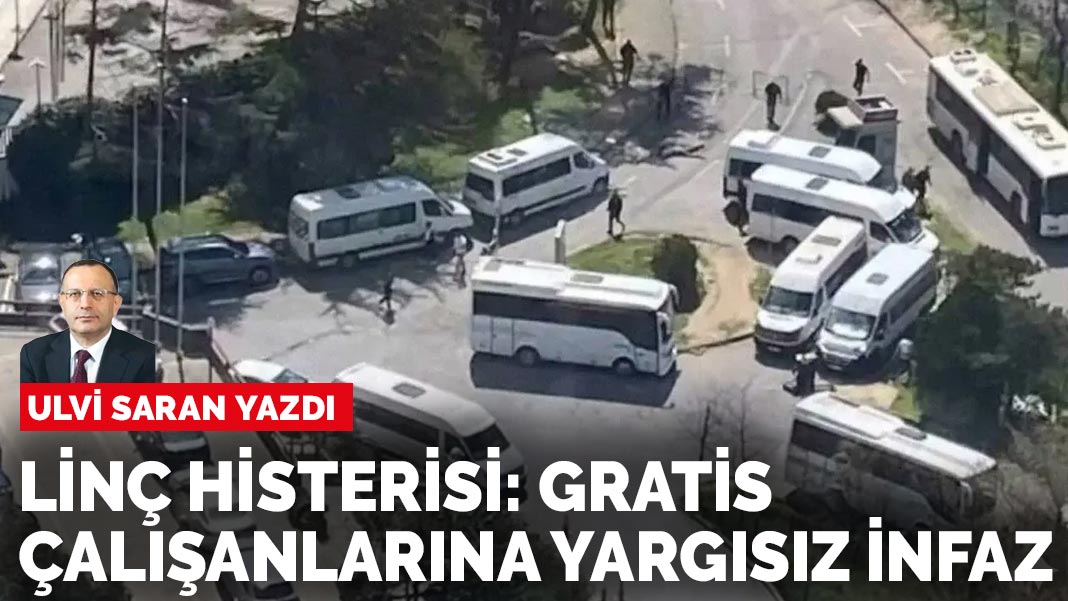 Ulvi Saran yazdı: Linç histerisi: Gratis çalışanlarına yargısız infaz