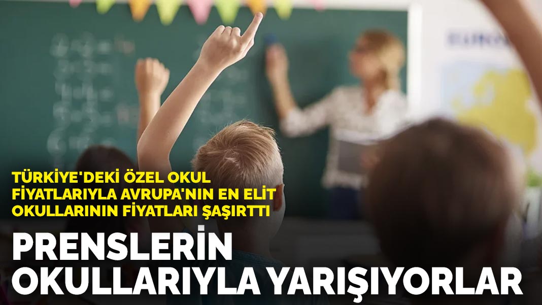 Türkiye'deki özel okul fiyatlarıyla Avrupa'nın en elit okullarının fiyatları şaşırttı: Prenslerin okullarıyla yarışıyorlar