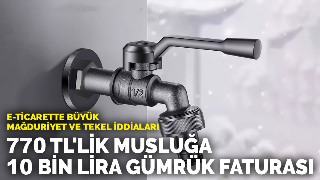770 TL'lik musluğa 10 bin lira gümrük faturası: E-ticarette büyük mağduriyet ve tekel iddiaları