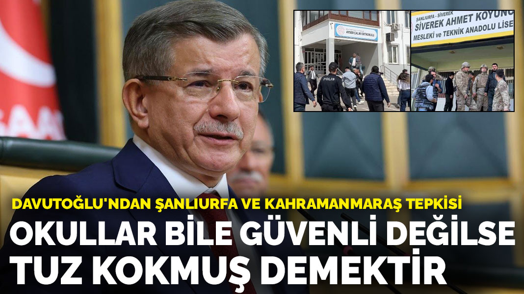 Davutoğlu'ndan Şanlıurfa ve Kahramanmaraş tepkisi: Okullar bile güvenli değilse tuz kokmuş demektir