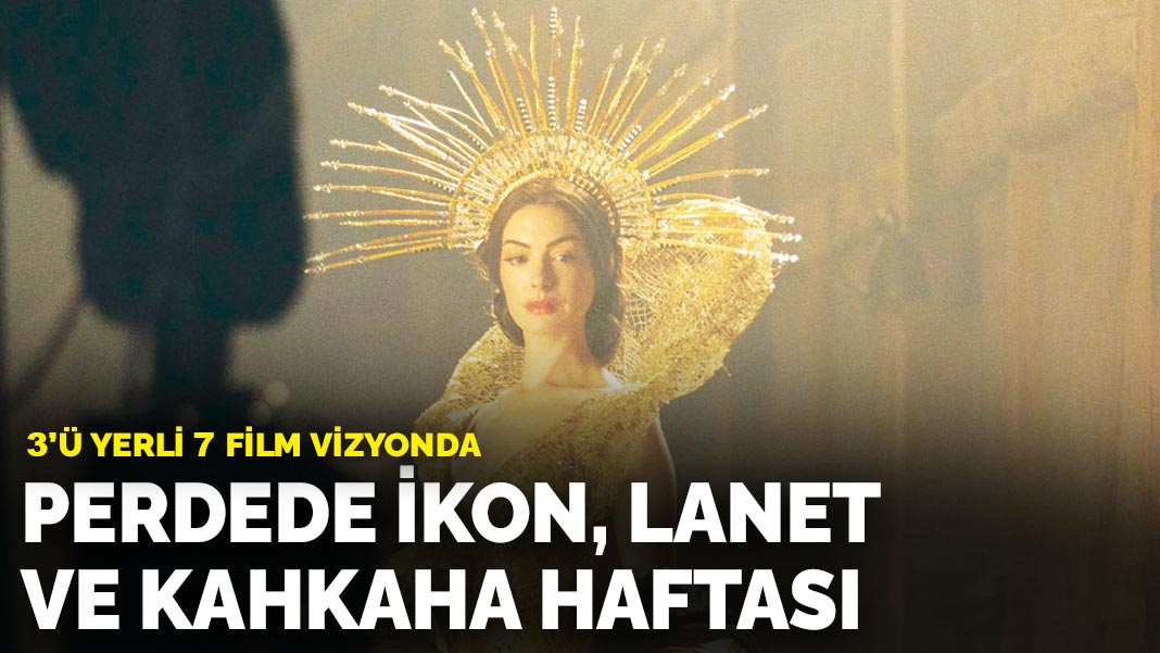 3'ü yerli 7 film vizyonda: Perdede ikon, lanet  ve kahkaha haftası
