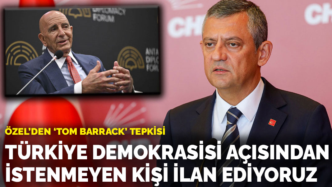 Özgür Özel'den 'Tom Barrack' tepkisi: Türkiye demokrasisi açısından istenmeyen kişi ilan ediyoruz