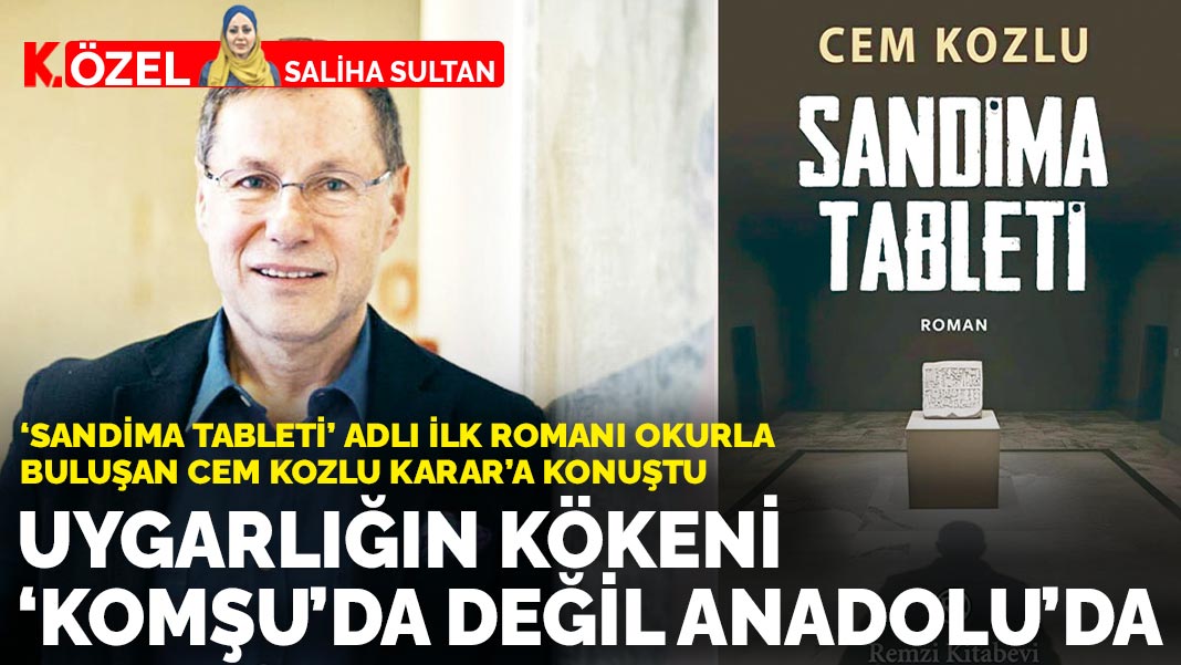 ‘Sandima Tableti’ adlı ilk romanı okurla buluşan Cem Kozlu KARAR’a konuştu: Uygarlığın kökeni  ‘komşu’da değil  Anadolu’da
