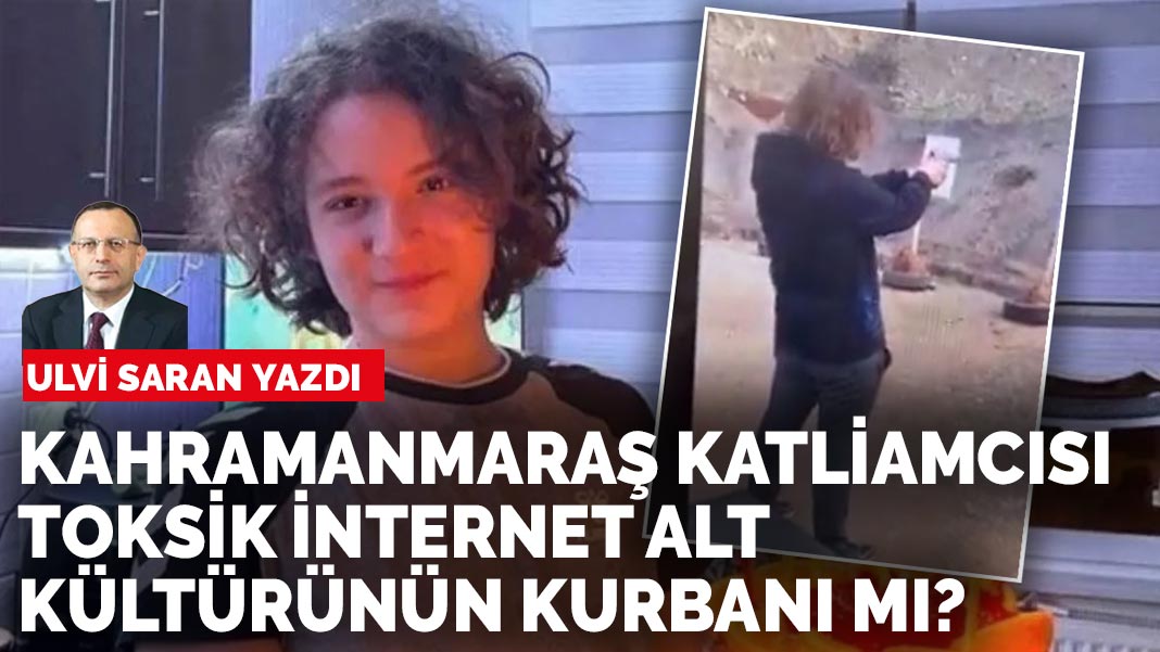Ulvi Saran yazdı: Kahramanmaraş katliamcısı toksik internet alt kültürünün kurbanı mı?