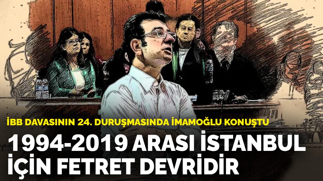 İBB davasının 24. duruşmasında İmamoğlu konuştu: 1994-2019 arası İstanbul için fetret devridir
