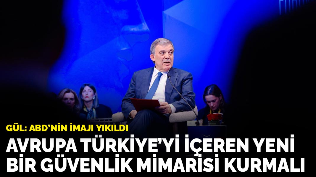 Gül: Avrupa Türkiye'yi içeren yeni bir güvenlik mimarisi kurmalı