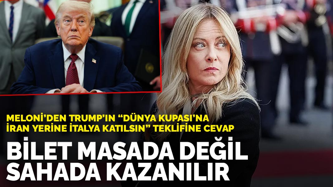 Meloni'den Trump'ın 'Dünya Kupası'na İran yerine İtalya katılsın' teklifine cevap: Bilet masada değil sahada kazanılır