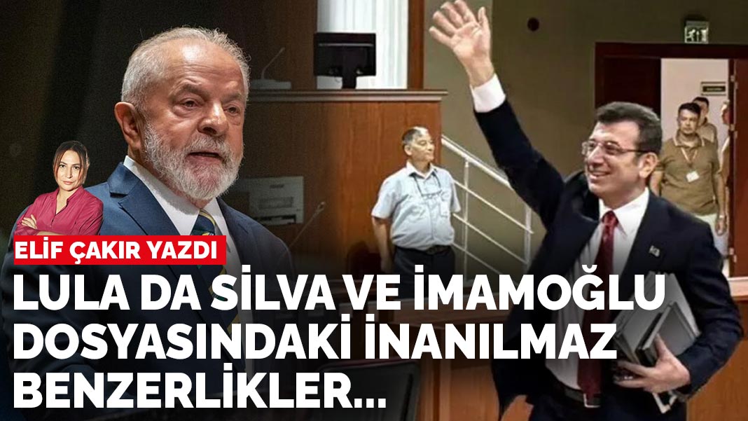 Elif Çakır yazdı... Lula da Silva ve İmamoğlu dosyasındaki inanılmaz benzerlikler…