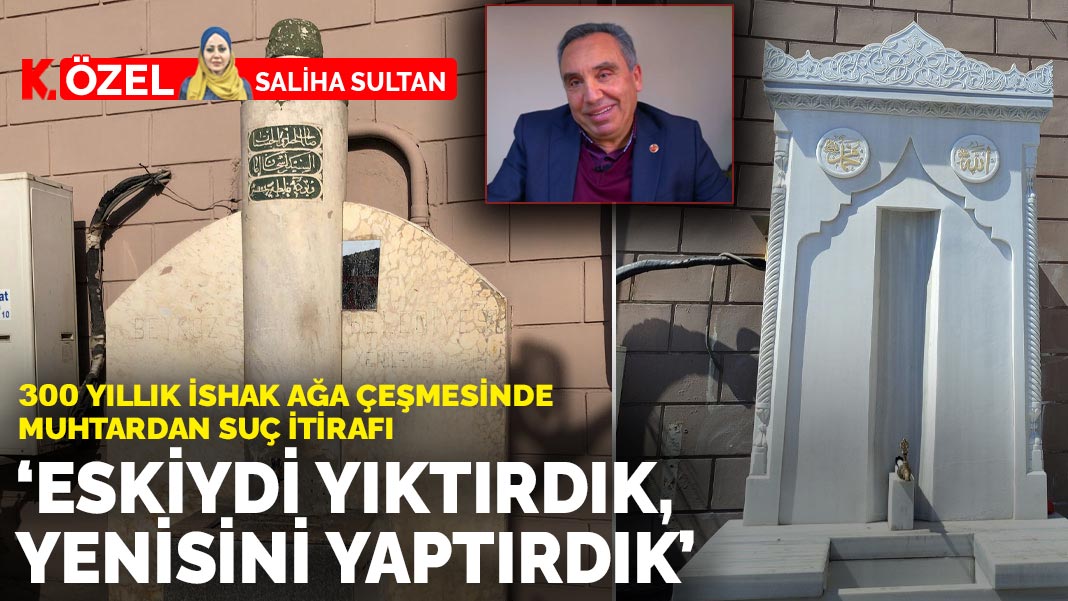 300 yıllık İshak Ağa çeşmesinde muhtardan suç itirafı: ‘Eskiydi yıktırdık, yenisini yaptırdık’