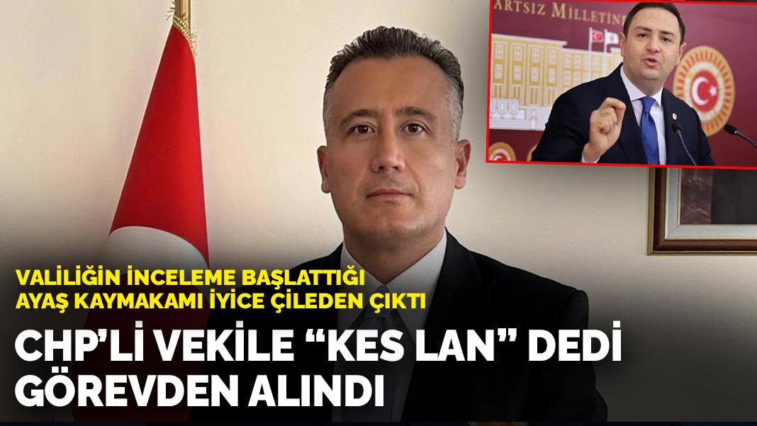 Valiliğin inceleme başlattığı Ayaş Kaymakamı iyice çileden çıktı: CHP'li vekile "Kes lan" dedi görevden alındı