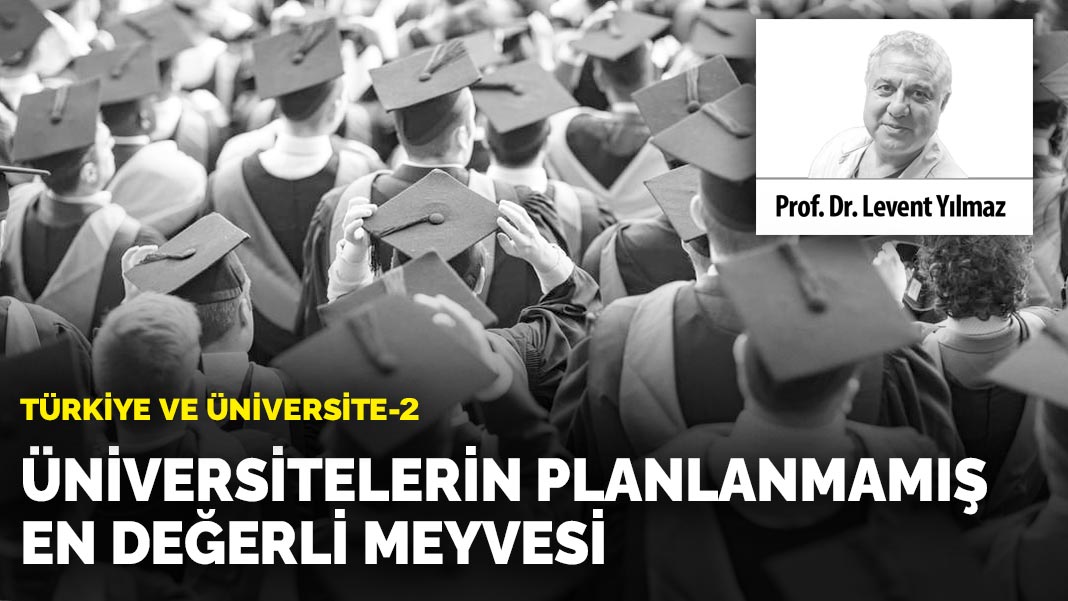 Türkiye ve Üniversite-2: Üniversitelerin planlanmamış en değerli meyvesi