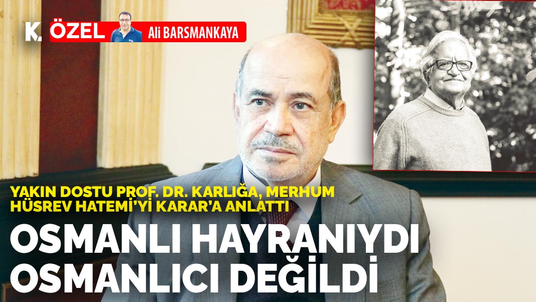Yakın dostu Prof. Dr. Karlığa, merhum Hüsrev Hatemi'yi Karar'a anlattı: Osmanlı hayranıydı Osmanlıcı değildi...