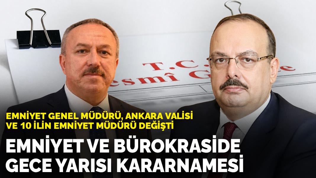 Emniyet ve bürokraside gece yarısı kararnamesi: Emniyet Genel Müdürü, Ankara Valisi ve 10 ilin emniyet müdürü değişti
