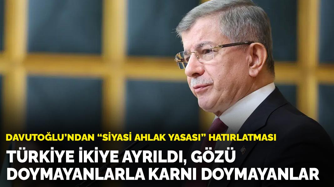 Davutoğlu'ndan 'Siyasi ahlak yasası' hatırlatması: Türkiye ikiye ayrıldı, gözü doymayanlarla karnı doymayanlar