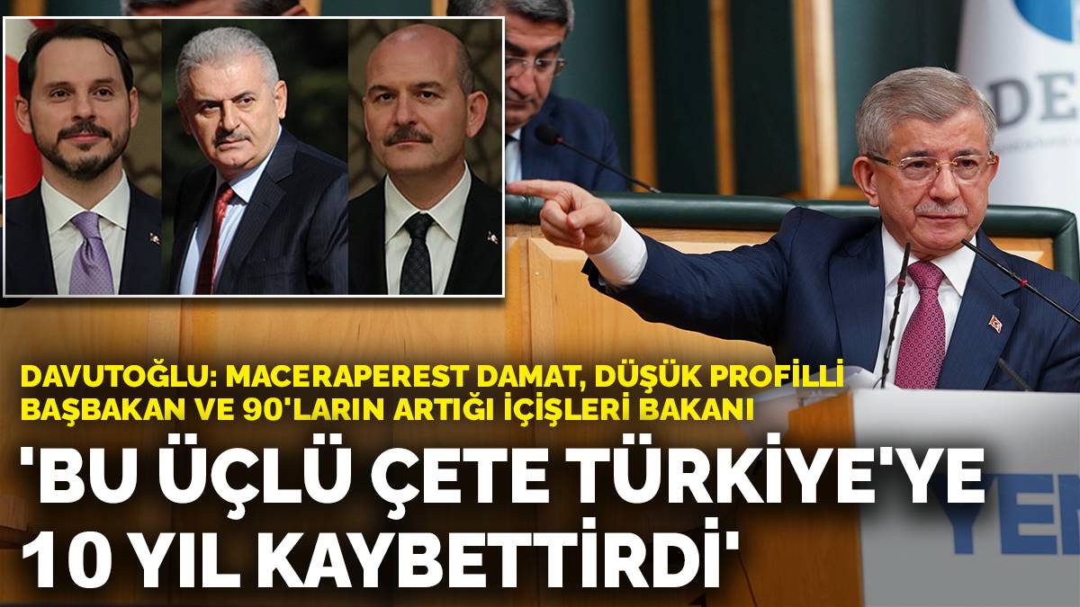 Davutoğlu: Bu üçlü çete Türkiye'ye 10 yıl kaybettirdi