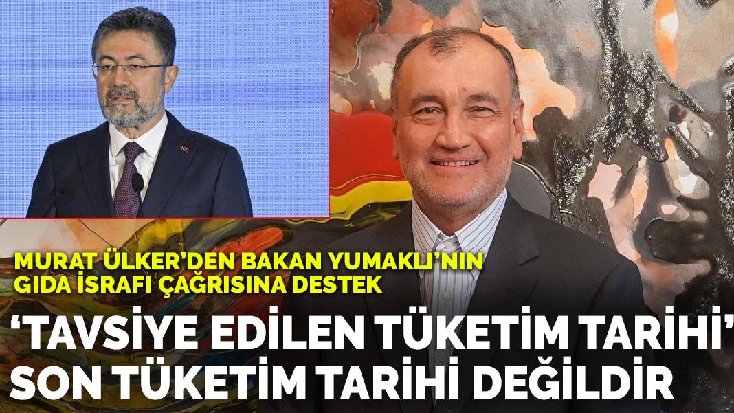 Murat Ülker’den Bakan Yumaklı’nın gıda israfı çağrısına destek: Tavsiye edilen Tüketim Tarihi son tüketim tarihi değildir
