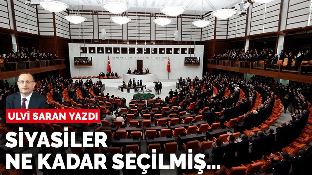 Ulvi Saran yazdı: Siyasetçiler seçilmiş midir?
