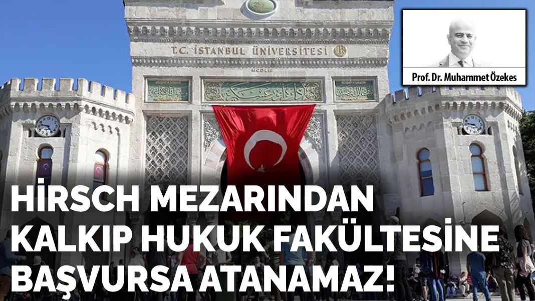 Hirsch mezarından kalkıp hukuk fakültesine başvursa atanamaz!