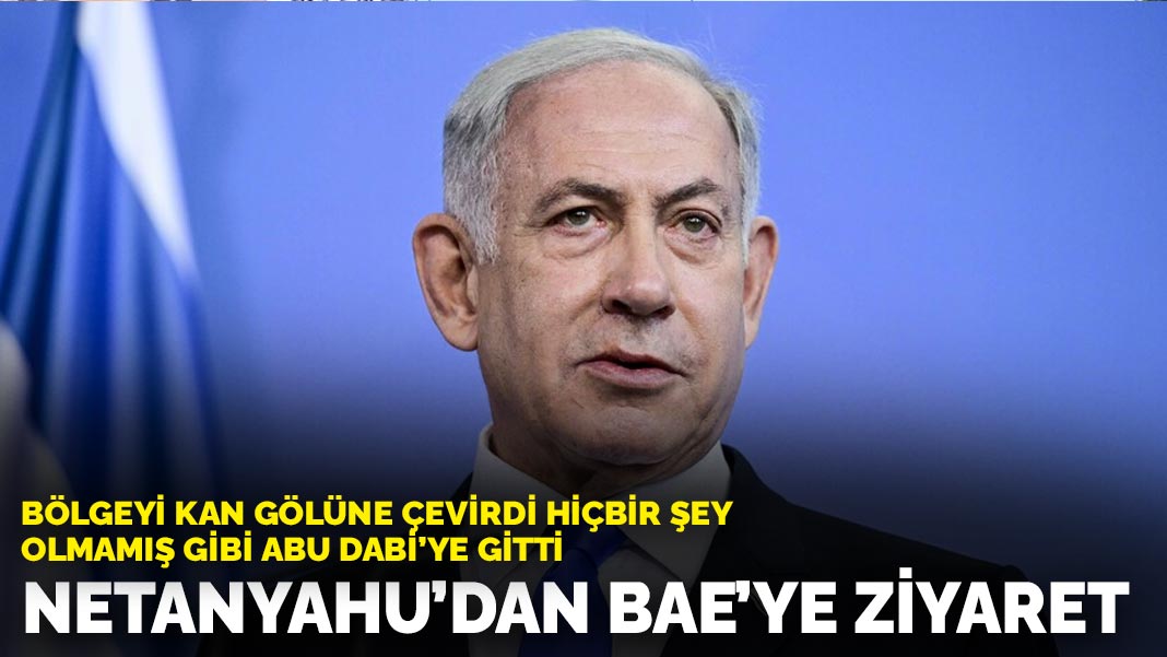 Bölgeyi kan gölüne çevirdi hiçbir şey olmamış gibi Abu Dabi'ye gitti: Netanyahu'dan BAE'ye ziyaret