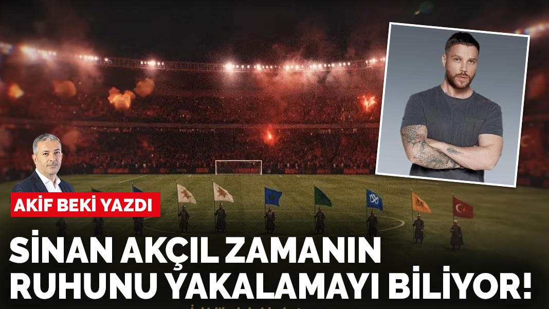 Akif Beki yazdı: Sinan Akçıl zamanın ruhunu yakalamayı biliyor!