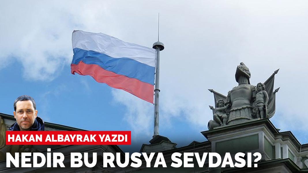 Hakan Albayrak yazdı: Rusya sevdası