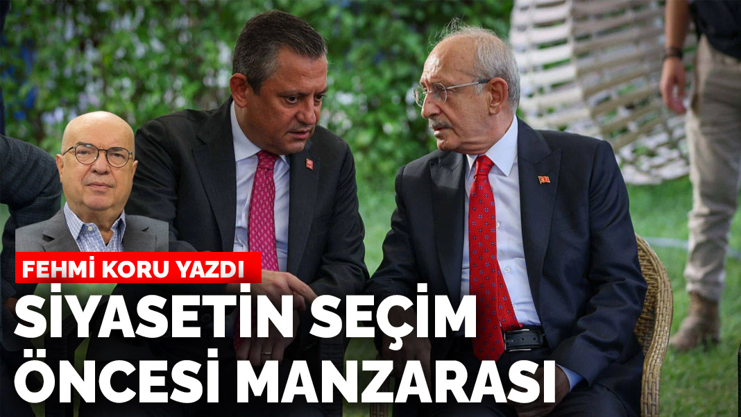 Fehmi Koru yazdı: Siyasetin seçim öncesi manzarası