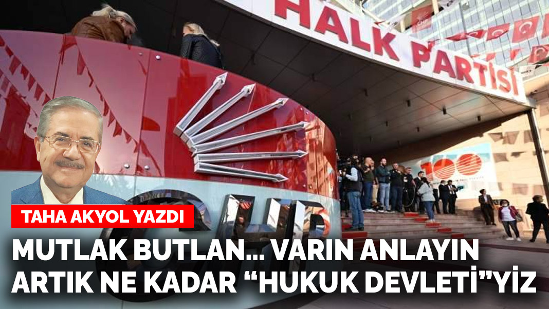 Taha Akyol yazdı: Mutlak butlan… varın anlayın artık ne kadar “hukuk devleti”yiz