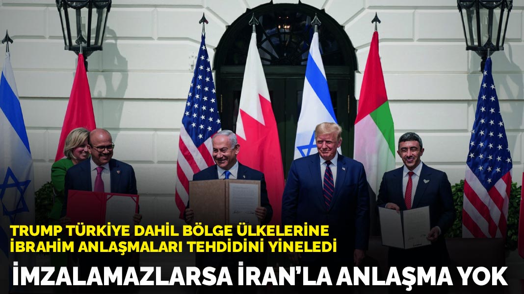 Trump Türkiye dahil bölge ülkelerine İbrahim Anlaşmaları tehdidini yineledi: İmzalamazlarsa İran’la anlaşma yok