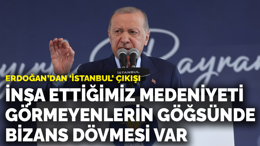 Erdoğan'dan 'İstanbul' çıkışı: İnşa ettiğimiz medeniyeti görmeyenlerin göğsünde Bizans dövmesi var
